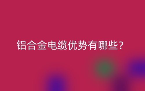 鋁合金電纜優(yōu)勢有哪些？(圖1)
