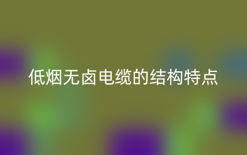 低煙無鹵電纜的結(jié)構(gòu)特點是什么？(圖1)