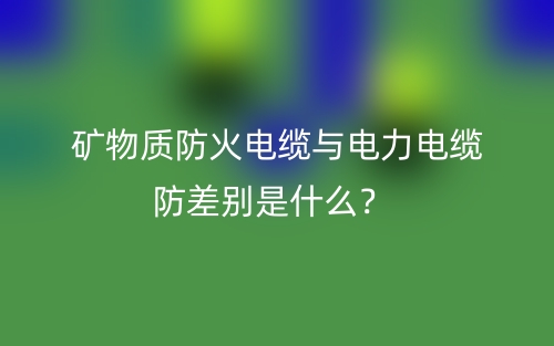 礦物質(zhì)防火電纜與電力電纜防差別是什么？(圖1)
