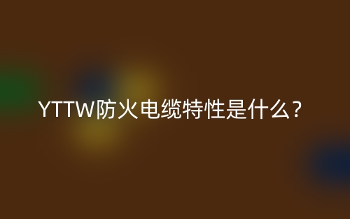 YTTW防火電纜特性是什么？(圖1)