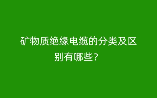 礦物質(zhì)絕緣電纜的分類及區(qū)別有哪些？(圖1)