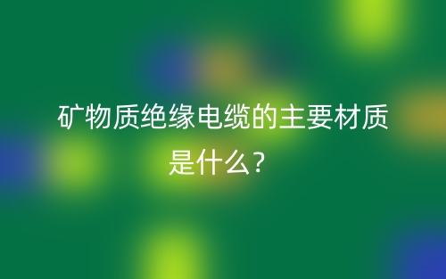 礦物質(zhì)絕緣電纜的主要材質(zhì)是什么？(圖1)