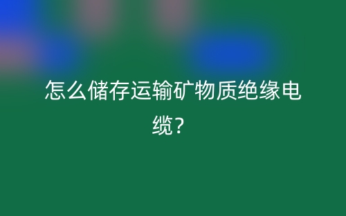 怎么儲(chǔ)存運(yùn)輸?shù)V物質(zhì)絕緣電纜？(圖1)