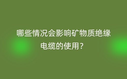 哪些情況會影響礦物質(zhì)絕緣電纜的使用？(圖1)