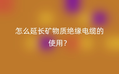 怎么延長礦物質(zhì)絕緣電纜的使用？(圖1)