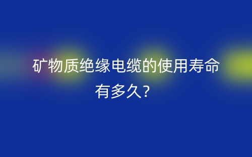 礦物質(zhì)絕緣電纜的使用壽命有多久？(圖1)
