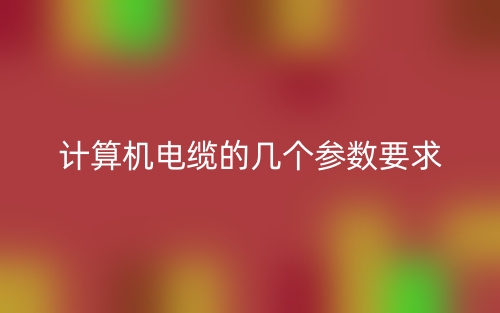 計算機電纜的幾個參數(shù)要求(圖1)
