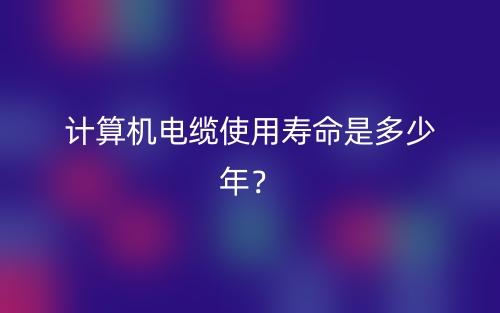 計算機電纜使用壽命是多少年？(圖1)
