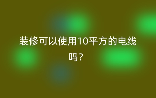 裝修可以使用10平方的電線嗎？(圖1)