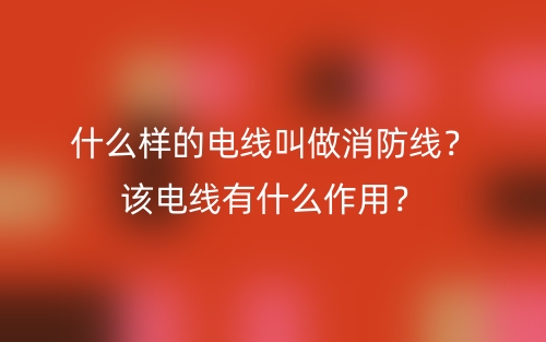 什么樣的電線叫做消防線？該電線有什么作用？(圖1)