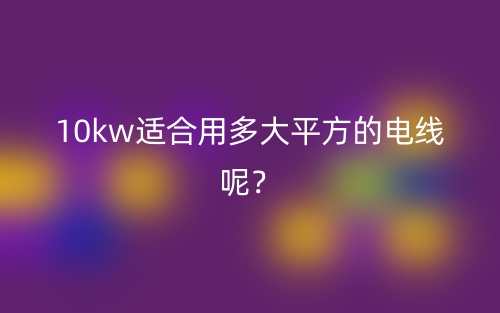 10kw適合用多大平方的電線呢？(圖1)