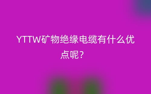 YTTW礦物絕緣電纜有什么優(yōu)點(diǎn)呢？(圖1)
