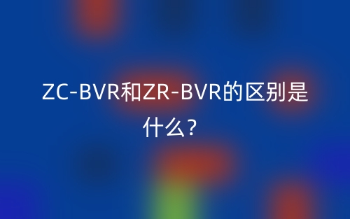 ZC-BVR和ZR-BVR的區(qū)別是什么？(圖1)
