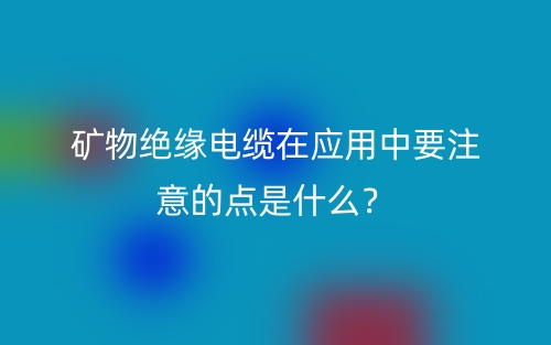 礦物絕緣電纜在應(yīng)用中要注意的點是什么？(圖1)