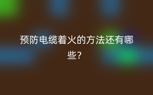 預(yù)防電纜著火的方法還有哪些？(圖1)
