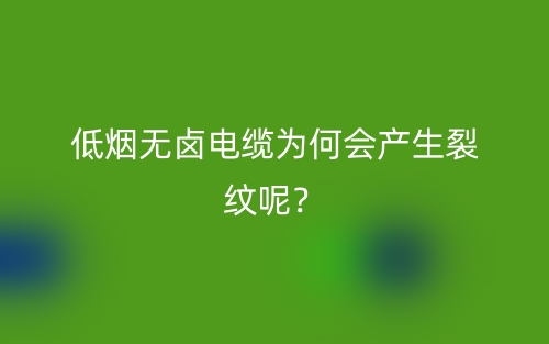 低煙無鹵電纜為何會產(chǎn)生裂紋呢？(圖1)
