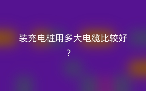 裝充電樁用多大電纜比較好？(圖1)