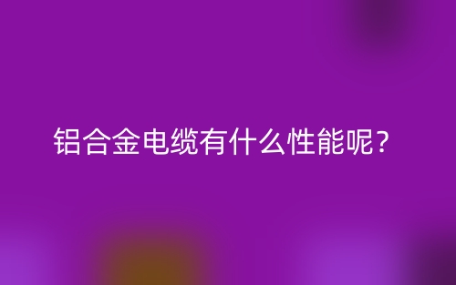鋁合金電纜有什么性能呢？(圖1)