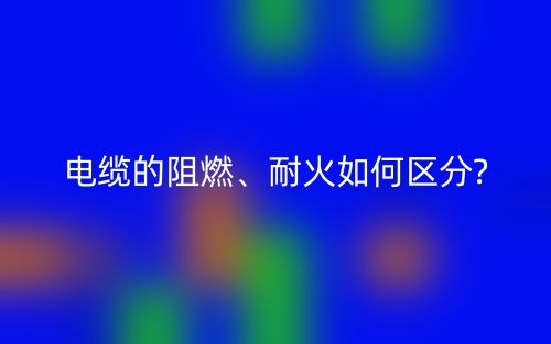 電纜的阻燃、耐火如何區(qū)分?(圖1)