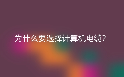 為什么要選擇計(jì)算機(jī)電纜？(圖1)