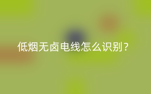 低煙無鹵電線怎么識別？(圖1)