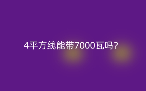 4平方線(xiàn)能帶7000瓦嗎？(圖1)