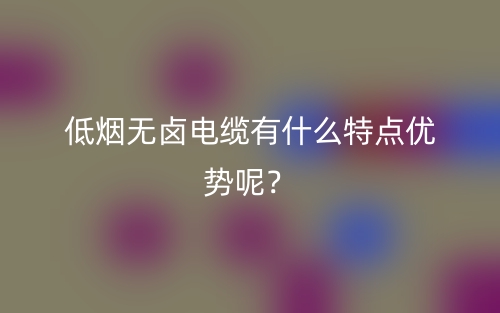 低煙無(wú)鹵電纜有什么特點(diǎn)優(yōu)勢(shì)呢？(圖1)