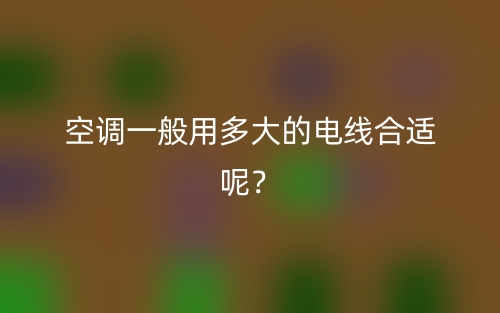 空調(diào)一般用多大的電線合適呢？(圖1)