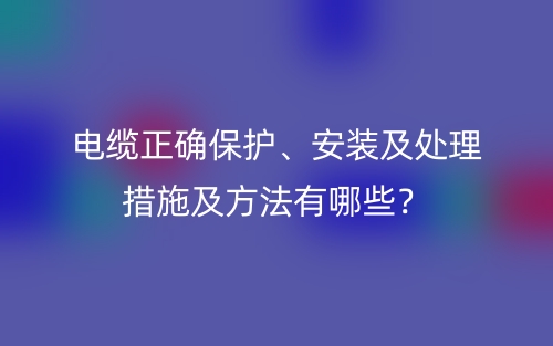 電纜正確保護(hù)、安裝及處理措施及方法有哪些？(圖1)