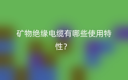礦物絕緣電纜有哪些使用特性？(圖1)
