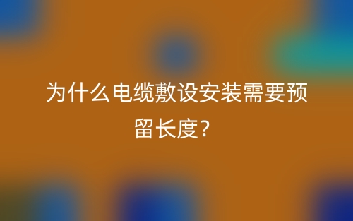 為什么電纜敷設(shè)安裝需要預(yù)留長度？(圖1)
