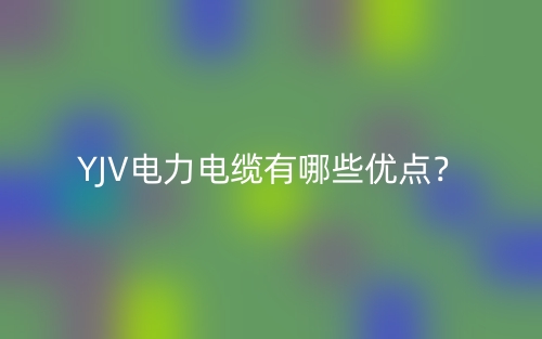 YJV電力電纜有哪些優(yōu)點？(圖1)