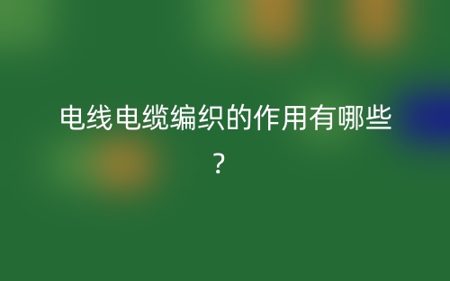 電線電纜編織的作用有哪些？(圖1)