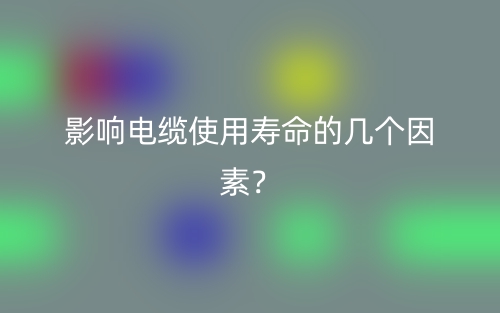 影響電纜使用壽命的幾個因素？(圖1)