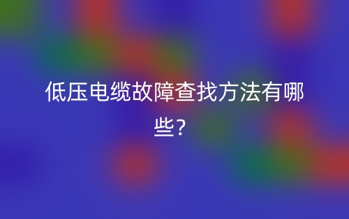 低壓電纜故障查找方法有哪些？(圖1)