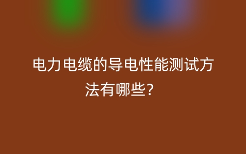 電力電纜的導(dǎo)電性能測試方法有哪些？(圖1)