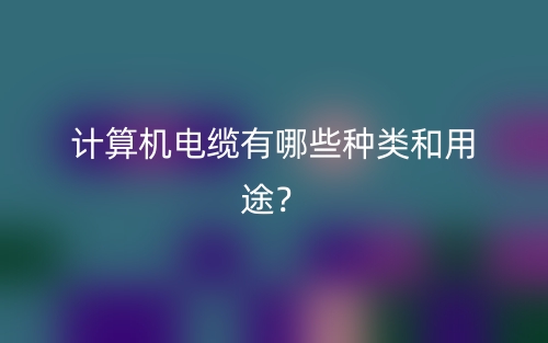 計算機(jī)電纜有哪些種類和用途？(圖1)
