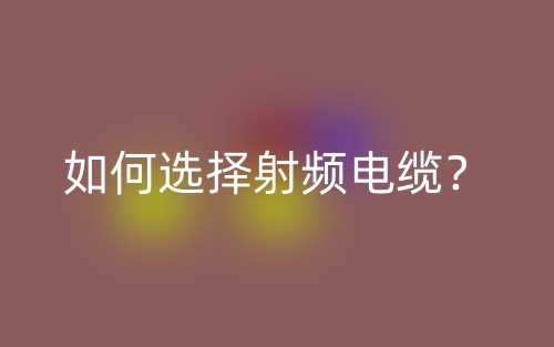 如何選擇射頻電纜？(圖1)