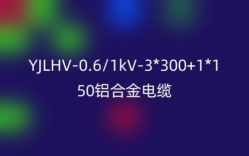 YJLHV-0.6/1kV-3*300+1*150鋁合金電纜價格_YJLHV-3*300+1*150載流量(圖1)