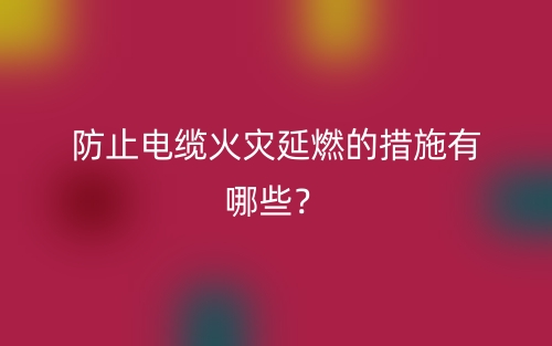 防止電纜火災延燃的措施有哪些？(圖1)