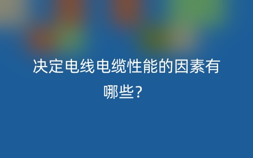 決定電線電纜性能的因素有哪些？(圖1)