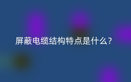 屏蔽電纜結(jié)構(gòu)特點是什么？(圖1)