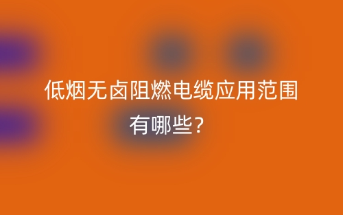 低煙無鹵阻燃電纜應(yīng)用范圍有哪些？(圖1)
