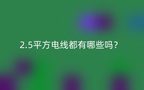 2.5平方電線都有哪些嗎？(圖1)