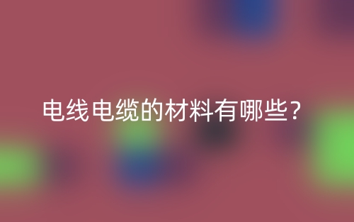 電線電纜的材料有哪些？(圖1)