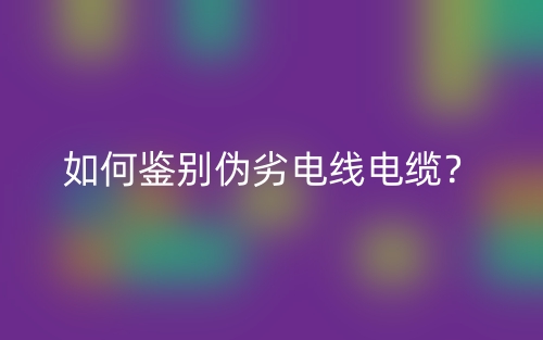 如何鑒別偽劣電線電纜？(圖1)