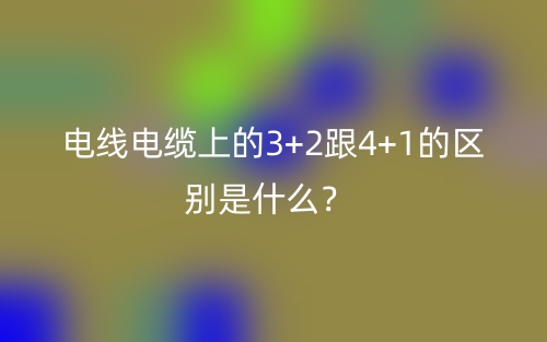 電線電纜上的3+2跟4+1的區(qū)別是什么？(圖1)