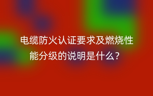 電纜防火認證要求及燃燒性能分級的說明是什么？(圖1)