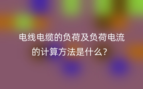 電線電纜的負荷及負荷電流的計算方法是什么？(圖1)