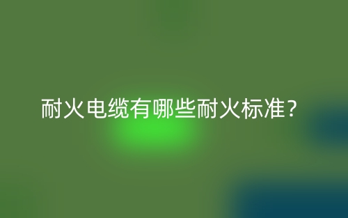 耐火電纜有哪些耐火標準？(圖1)